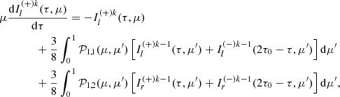 $$ \begin{aligned}&\mu \frac{\mathrm{d}I^{(+)k}_{l} (\tau , \mu )}{\mathrm{d}\tau } =-I^{(+)k}_{l} (\tau , \mu ) \nonumber \\&\qquad \qquad +\frac{3}{8}\int ^{1}_{0} \mathcal{P} _{1,1}(\mu ,\mu ^{\prime }) \left[I^{(+)k-1}_{l}(\tau , \mu ^{\prime }) + I^{(-)k-1}_{l} (2\tau _0-\tau , \mu ^{\prime })\right] \mathrm{d}\mu ^{\prime } \nonumber \\&\qquad \qquad +\frac{3}{8}\int ^{1}_{0} \mathcal{P} _{1,2}(\mu ,\mu ^{\prime }) \left[I^{(+)k-1}_{r}(\tau , \mu ^{\prime }) +I^{(-)k-1}_{r}(2\tau _0-\tau , \mu ^{\prime })\right] \mathrm{d}\mu ^{\prime }, \end{aligned} $$