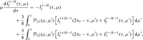 $$ \begin{aligned}&\mu \frac{\mathrm{d}I^{(-)k}_{l}(\tau , \mu )}{\mathrm{d}\tau }=-I^{(-)k}_{l} (\tau , \mu ) \nonumber \\&\qquad \qquad +\frac{3}{8}\int ^{1}_{0} \mathcal{P} _{1,1}(\mu ,\mu ^{\prime }) \left[I^{(+)k-1}_{l}( 2\tau _0 -\tau ,\mu ^{\prime }) + I^{(-)k-1}_{l} (\tau , \mu ^{\prime })\right] \mathrm{d}\mu ^{\prime } \nonumber \\&\qquad \qquad +\frac{3}{8}\int ^{1}_{0} \mathcal{P} _{1,2}(\mu ,\mu ^{\prime }) \left[I^{(+)k-1}_{r}(2\tau _0-\tau , \mu ^{\prime }) + I^{(-)k-1}_{r} (\tau , \mu ^{\prime })\right] \mathrm{d}\mu ^{\prime }, \end{aligned} $$