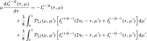 $$ \begin{aligned}&\mu \frac{\mathrm{d}I^{(-)k}_{r}(\tau , \mu )}{\mathrm{d}\tau }=-I^{(-)k}_{r}(\tau , \mu ) \nonumber \\&\qquad \qquad +\frac{3}{8}\int ^{1}_{0} \mathcal{P} _{2,1}(\mu ,\mu ^{\prime }) \left[I^{(+)k-1}_{l}(2\tau _0 - \tau , \mu ^{\prime }) +I^{(-)k-1}_{l} (\tau , \mu ^{\prime })\right] \mathrm{d}\mu ^{\prime } \nonumber \\&\qquad \qquad +\frac{3}{8}\int ^{1}_{0} \mathcal{P} _{2,2}(\mu ,\mu ^{\prime }) \left[I^{(+)k-1}_{r}(2\tau _0 - \tau , \mu ^{\prime }) + I^{(-)k-1}_{r}(\tau , \mu ^{\prime })\right] \mathrm{d}\mu ^{\prime }. \end{aligned} $$