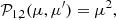 $$ \begin{aligned}&\mathcal{P} _{1,2} (\mu ,\mu ^{\prime }) = \mu ^{2}, \end{aligned} $$