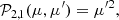 $$ \begin{aligned}&\mathcal{P} _{2,1} (\mu ,\mu ^{\prime }) = \mu ^{\prime 2},\end{aligned} $$