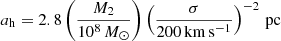 $$ \begin{aligned} a_{\rm h} = 2.8 \left(\frac{M_2}{10^8\,M_{\odot }}\right) \left(\frac{\sigma }{200\,\mathrm{km\,s^{-1}}}\right)^{-2}\,\mathrm{pc} \end{aligned} $$