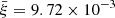$ \bar{\xi} = 9.72 \times 10^{-3} $