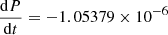 $ \frac{\mathrm{d}P}{\mathrm{d}t}=-1.05379\times 10^{-6} $
