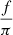 $ \frac{f}{\pi} $