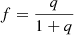 $ f=\frac{q}{1+q} $
