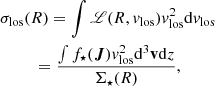 $$ \begin{aligned}&\sigma _{\rm los}(R) = \int \fancyscript {L}(R,v_{\rm los})v_{\rm los}^2\mathrm{d}v_{\rm los}\nonumber \\&\qquad \ \ = \frac{\int f_\star ({\boldsymbol{J}})v_{\rm los}^2\mathrm{d}^3\mathbf{v }\mathrm{d}z}{\Sigma _\star (R)}, \end{aligned} $$