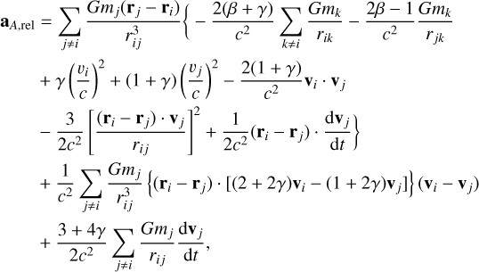 $\eqalign{ & \matrix{ {{{\bf{a}}_{A,{\rm{rel}}}} = \mathop {\mathop \sum \nolimits^ }\limits_{j \ne i} {{G{m_j}\left( {{{\bf{r}}_j} - {{\bf{r}}_i}} \right)} \over {r_{ij}^3}}\left\{ { - {{2(\beta + \gamma )} \over {{c^2}}}\mathop {\mathop \sum \nolimits^ }\limits_{k \ne i} {{G{m_k}} \over {{r_{ik}}}} - {{2\beta - 1} \over {{c^2}}}{{G{m_k}} \over {{r_{jk}}}}} \right.} \cr { + \gamma {{\left( {{{{v_i}} \over c}} \right)}^2} + (1 + \gamma ){{\left( {{{{v_j}} \over c}} \right)}^2} - {{2(1 + \gamma )} \over {{c^2}}}{{\bf{v}}_i} \cdot {{\bf{v}}_j}} \cr } \cr & \,\,\,\,\,\,\,\,\,\,\,\,\,\,\,\,\matrix{ {\left. { - {3 \over {2{c^2}}}{{\left[ {{{\left( {{{\bf{r}}_i} - {{\bf{r}}_j}} \right) \cdot {{\bf{v}}_j}} \over {{r_{ij}}}}} \right]}^2} + {1 \over {2{c^2}}}\left( {{{\bf{r}}_i} - {{\bf{r}}_j}} \right) \cdot {{{\rm{d}}{{\bf{v}}_j}} \over {{\rm{d}}t}}} \right\}} \hfill \cr { + {1 \over {{c^2}}}\mathop {\mathop \sum \nolimits^ }\limits_{j \ne i} {{G{m_j}} \over {r_{ij}^3}}\left\{ {\left( {{{\bf{r}}_i} - {{\bf{r}}_j}} \right) \cdot \left[ {(2 + 2\gamma ){{\bf{v}}_i} - (1 + 2\gamma ){{\bf{v}}_j}} \right]} \right\}\left( {{{\bf{v}}_i} - {{\bf{v}}_j}} \right)} \hfill \cr { + {{3 + 4\gamma } \over {2{c^2}}}\mathop {\mathop \sum \nolimits^ }\limits_{j \ne i} {{G{m_j}} \over {{r_{ij}}}}{{{\rm{d}}{{\bf{v}}_j}} \over {{\rm{d}}t}},} \hfill \cr } \cr} $