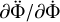 $\partial \mathop {\rm{\Phi }}\limits^ /\partial {\rm{\dot \Phi }}$