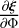 ${{\partial \xi } \over {\partial {\rm{\Phi }}}}$