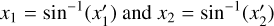 ${x_1} = {\sin ^{ - 1}}\left( {x_1^\prime } \right){\rm{ and }}{x_2} = {\sin ^{ - 1}}\left( {x_2^\prime } \right)$