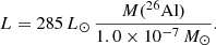 $$ \begin{aligned} L = 285\,{L}_\odot \, \frac{M(^{26}\mathrm{Al})}{1.0\times 10^{-7}\,{M}_\odot }. \end{aligned} $$