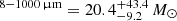 $ ^{8{-}1000\,{\upmu}\mathrm{m}} = 20.4_{-9.2}^{+43.4}\,M_{\odot} $