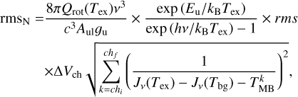 $\matrix{ {{\rm{rm}}{{\rm{s}}_{\rm{N}}} = {{8\pi {Q_{{\rm{rot}}}}\left( {{T_{{\rm{ex}}}}} \right){v^3}} \over {{c^3}{A_{{\rm{ul}}}}{\rm{g}_{\rm{u}}}}} \times {{\exp \left( {{E_{\rm{u}}}/{k_{\rm{B}}}{T_{{\rm{ex}}}}} \right)} \over {\exp \left( {hv/{k_{\rm{B}}}{T_{{\rm{ex}}}}} \right) - 1}} \times rms} \cr {\,\,\,\,\,\,\,\,\,\, \times {\rm{\Delta }}{V_{{\rm{ch}}}}\sqrt {\mathop {\mathop \sum \nolimits^ }\limits_{k = c{h_i}}^{c{h_f}} {{\left( {{1 \over {{J_v}\left( {{T_{{\rm{ex}}}}} \right) - {J_v}\left( {{T_{{\rm{bg}}}}} \right) - T_{{\rm{MB}}}^k}}} \right)}^2}} ,} \cr } $