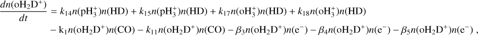 ${{dn\left( {{\rm{o}}{{\rm{H}}_2}{{\rm{D}}^ + }} \right)} \over {dt}} = {k_{14}}n\left( {{\rm{pH}}_3^ + } \right)n({\rm{HD}}) + {k_{15}}n\left( {{\rm{pH}}_3^ + } \right)n({\rm{HD}}) + {k_{17}}n\left( {{\rm{oH}}_3^ + } \right)n({\rm{HD}}) + {k_{18}}n\left( {{\rm{oH}}_3^ + } \right)n({\rm{HD}}) - {{\rm{k}}_1}n\left( {{\rm{o}}{{\rm{H}}_2}{{\rm{D}}^ + }} \right)n({\rm{CO}}) - {k_{11}}n\left( {{\rm{o}}{{\rm{H}}_2}{{\rm{D}}^ + }} \right)n({\rm{CO}}) - {\beta _3}n\left( {{\rm{o}}{{\rm{H}}_2}{{\rm{D}}^ + }} \right)n\left( {{{\rm{e}}^ - }} \right) - {\beta _4}n\left( {{\rm{o}}{{\rm{H}}_2}{{\rm{D}}^ + }} \right)n\left( {{{\rm{e}}^ - }} \right) - {\beta _5}n\left( {{\rm{o}}{{\rm{H}}_2}{{\rm{D}}^ + }} \right)n\left( {{{\rm{e}}^ - }} \right),$