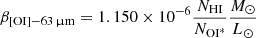$$ \begin{aligned} \beta _{\mathrm{[OI]-63\,\upmu m}} = 1.150 \times 10^{-6} \frac{N_{\text{HI}}}{N_{\rm OI^*}} \frac{M_{\odot }}{L_{\odot }} \end{aligned} $$