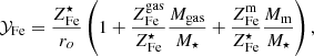 $$ \begin{aligned} \mathcal{Y} _{\mathrm{Fe}} = {Z^{\star }_{\mathrm{Fe}} \over r_{o}} \left( 1 + { Z^\mathrm{gas}_{\mathrm{Fe}} \over Z^{\star }_{\mathrm{Fe}}} {M_{\mathrm{gas}} \over M_{\star }} + { Z^\mathrm{m}_{\mathrm{Fe}} \over Z^{\star }_{\mathrm{Fe}}} {M_{\mathrm{m}} \over M_{\star }}\right) , \end{aligned} $$