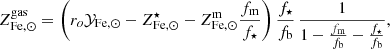 $$ \begin{aligned} Z^\mathrm{gas}_{\mathrm{Fe},\odot } = \left( r_{o} \mathcal{Y} _{\mathrm{Fe},\odot } - Z^{\star }_{\mathrm{Fe},\odot } - Z^\mathrm{m}_{\mathrm{Fe},\odot } {f_{\rm m} \over f_{\star }} \right) {f_{\star } \over f_{\rm b}} \, {1\over 1 - {f_{\mathrm{m}} \over f_{\rm b}} - {f_{{\star }} \over f_{\rm b}}} , \end{aligned} $$