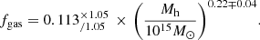 $$ \begin{aligned} f_{\rm gas} = 0.113^{\times 1.05}_{/1.05} \, \times \, {\left( { M_{\rm h} \over 10^{15} M_\odot }\right)}^{0.22\mp 0.04} . \end{aligned} $$