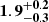 $ \mathbf{1.9}^{\mathbf{+0.2}}_{\mathbf{-0.3}} $