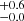 $ ^{+0.6}_{-0.0} $