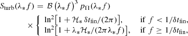 $$ \begin{aligned}&S_{\rm turb} (\lambda _* f) = \, \mathcal{B} \, \bigl (\lambda _* f\bigr )^3 \, p_\Pi (\lambda _* f) \, \nonumber \\&\qquad \qquad \times \left\{ \begin{array}{ll} \ln ^2 \bigl [1 + \mathcal{H}_* \, \delta t_{\rm fin}/(2 \pi ) \bigr ],&\mathrm{\ if \ } f < 1/\delta t_{\rm fin}, \\ \ln ^2 \bigl [1 + \lambda _* \mathcal{H}_*/(2 \pi \lambda _* f) \bigr ],&\mathrm{\ if \ } f \ge 1/\delta t_{\rm fin}, \end{array}\right. \end{aligned} $$