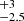 $ ^{+3}_{-2.5} $