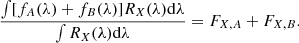 $$ \begin{aligned} \nonumber \frac{\int [ f_A(\lambda ) + f_B(\lambda ) ] R_X(\lambda ) \mathrm{d}\lambda }{\int R_X(\lambda ) \mathrm{d}\lambda }=F_{X,A} + F_{X,B}. \end{aligned} $$