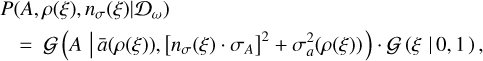$\[\begin{aligned}& P\left(A, \rho(\xi), n_\sigma(\xi) \mid \mathcal{D}_\omega\right) \\& \quad=\mathcal{G}\left(A \mid \bar{a}(\rho(\xi)),\left[n_\sigma(\xi) \cdot \sigma_A\right]^2+\sigma_a^2(\rho(\xi))\right) \cdot \mathcal{G}(\xi \mid 0,1),\end{aligned}\]$
