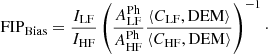 $$ \begin{aligned} \mathrm{FIP}_{\rm Bias} = \frac{I_{\rm LF}}{I_{\rm HF}}\left(\frac{A^\mathrm{Ph}_{\rm LF}}{A^\mathrm{Ph}_{\rm HF}}\frac{\langle C_{\rm LF}, \mathrm{DEM}\rangle }{\langle C_{\rm HF}, \mathrm{DEM}\rangle }\right)^{-1}\cdot \end{aligned} $$