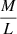 $ \frac{M}{L} $
