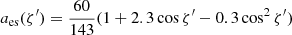 $$ \begin{aligned} a_{\rm es}(\zeta^\prime ) = \frac{60}{143} (1+2.3\cos {\zeta^\prime }-0.3\cos ^2{\zeta^\prime }) \end{aligned} $$