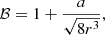 $$ \begin{aligned} \mathcal{B}&= 1 + \frac{a}{\sqrt{8r^3}}, \end{aligned} $$