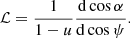 $$ \begin{aligned} \mathcal{L} = \frac{1}{1-u} \frac{\mathrm{d} \cos \alpha }{\mathrm{d} \cos \psi }. \end{aligned} $$