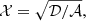 $$ \begin{aligned} \mathcal{X}&= \sqrt{\mathcal{D /\mathcal A }},\end{aligned} $$