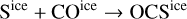 ${{\rm{S}}^{{\rm{ice}}}} + {\rm{C}}{{\rm{O}}^{{\rm{ice}}}} \to {\rm{OC}}{{\rm{S}}^{{\rm{ice}}}}$