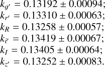 $\[\begin{aligned}& k_{g^{\prime}}=0.13192 \pm 0.00094 \\& k_{r^{\prime}}=0.13310 \pm 0.00063 \\& k_R=0.13258 \pm 0.00057 \\& k_{i^{\prime}}=0.13419 \pm 0.00067 \\& k_I=0.13405 \pm 0.00064 \\& k_{z^{\prime}}=0.13252 \pm 0.00083\end{aligned}\]$