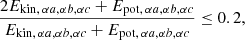 $$ \begin{aligned} \frac{2 E_{\mathrm{kin} , \, \alpha a,\alpha b,\alpha c} + E_{\mathrm{pot} , \, \alpha a,\alpha b,\alpha c}}{E_{\mathrm{kin} , \, \alpha a,\alpha b,\alpha c} + E_{\mathrm{pot} , \, \alpha a,\alpha b,\alpha c}} \le 0.2 ,\end{aligned} $$