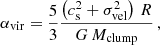 $$ \begin{aligned} \alpha _{\mathrm{vir} }=\frac{5}{3}\frac{\left(c_{\mathrm{s} }^{2}+\sigma _{\mathrm{vel} }^{2}\right)\, R}{G\,M_{\mathrm{clump} }} \, , \end{aligned} $$