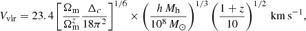 $$ \begin{aligned} V_{\mathrm{vir} } = 23.4 \left[\frac{\Omega _{\mathrm{m} }}{\Omega _{\mathrm{m} }^{z}}\frac{\Delta _{c}}{18\pi ^{2}}\right]^{1/6} \times \left(\frac{h \, M_{\mathrm{h} }}{10^{8}\,{M_{\odot }}}\right)^{1/3} \left(\frac{1+z}{10}\right)^{1/2}\,\mathrm {km \, s}^{-1} ,\end{aligned} $$