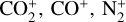 ${\rm{CO}}_2^ + ,{\rm{C}}{{\rm{O}}^ + },{\rm{N}}_2^ + $
