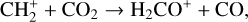 ${\rm{CH}}_2^ + + {\rm{C}}{{\rm{O}}_2} \to {{\rm{H}}_2}{\rm{C}}{{\rm{O}}^ + } + {\rm{CO}},$