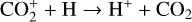${\rm{CO}}_2^ + + {\rm{H}} \to {{\rm{H}}^ + } + {\rm{C}}{{\rm{O}}_2}$