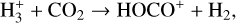 ${\rm{H}}_3^ + + {\rm{C}}{{\rm{O}}_2} \to {\rm{HOC}}{{\rm{O}}^ + } + {{\rm{H}}_2},$
