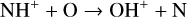 ${\rm{N}}{{\rm{H}}^ + } + {\rm{O}} \to {\rm{O}}{{\rm{H}}^ + } + {\rm{N}}$
