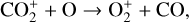 ${\rm{CO}}_2^ + + {\rm{O}} \to {\rm{O}}_2^ + + {\rm{CO,}}$