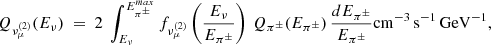 $$ \begin{aligned} Q_{\nu _\mu ^{(2)}}(E_{\nu }) ~=~ 2~ \int _{E_\nu }^{E_{\pi ^\pm }^{max}} f_{\nu _\mu ^{(2)}}\left( {E_\nu \over E_{\pi ^\pm }} \right) \, Q_{\pi ^\pm }(E_{\pi ^\pm }) \, {dE_{\pi ^\pm } \over E_{\pi ^\pm }} \mathrm{cm}^{-3}\, \mathrm{s}^{-1}\, \mathrm{GeV}^{-1}, \end{aligned} $$