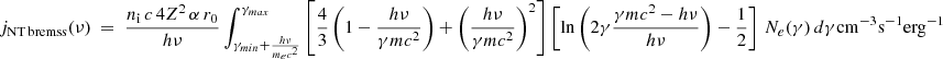$$ \begin{aligned} j_{\rm NT\,bremss}(\nu ) ~=~ \frac{ n_{\rm i} \,c\, 4 Z^2 \,\alpha \, r_0}{h\nu } \int _{\gamma _{min} + \frac{h\nu }{m_ec^2}}^{\gamma _{max}} \left[ \frac{4}{3} \left(1-\frac{h\nu }{\gamma m c^2}\right) + \left(\frac{h\nu }{\gamma mc^2}\right)^2 \right] \left[ \mathrm{ln} \left( 2 \gamma \frac{\gamma mc^2-h\nu }{h\nu }\right) - \frac{1}{2} \right] \,N_{e}(\gamma ) \,d\gamma \mathrm{cm^{-3} s^{-1} erg^{-1}} \end{aligned} $$
