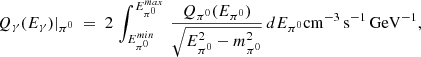 $$ \begin{aligned} Q_\gamma (E_\gamma )|_{\pi ^0} ~=~ 2 \, \int _{E^{min}_{\pi ^0}}^{E^{max}_{\pi ^0}} \, { Q_{\pi ^0}(E_{\pi ^0}) \over \sqrt{ E_{\pi ^0}^2 - m_{\pi ^0}^2 }} \, dE_{\pi ^0} \mathrm{cm^{-3}\, s^{-1}\, GeV^{-1}}, \end{aligned} $$