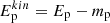 $ E_{\mathrm{p}}^{kin} = E_{\mathrm{p}} - m_{\mathrm{p}} $